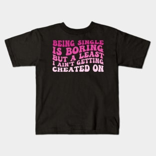 Being Single Is Boring But A Least I Ain't Getting Cheated On Kids T-Shirt